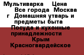 Мультиварка  › Цена ­ 1 010 - Все города, Москва г. Домашняя утварь и предметы быта » Посуда и кухонные принадлежности   . Крым,Красногвардейское